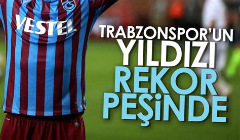 Trabzonspor un yıldızı rekor peşinde Trabzon Haber Haber61