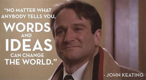 No Matter What Anybody Tells You Words And Ideas Can Change The World Robin Williams