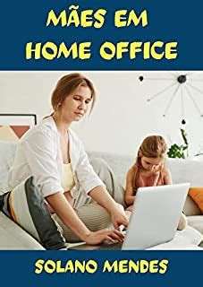 Mães em Home Office Organizar o trabalho em casa os filhos e