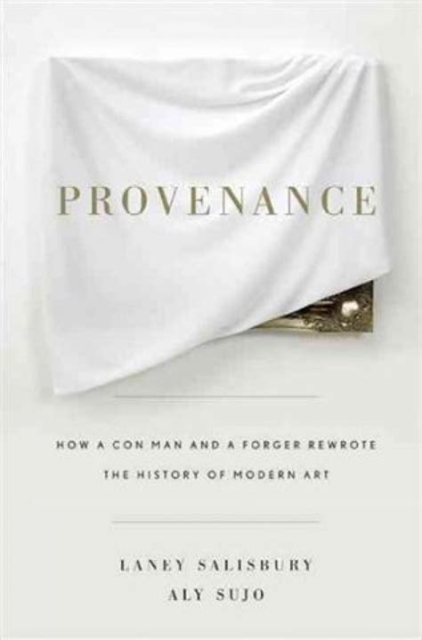 Provenance How A Con Man And A Forger Rewrote The