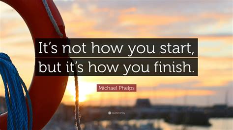 Michael Phelps Quote Its Not How You Start But Its How You Finish