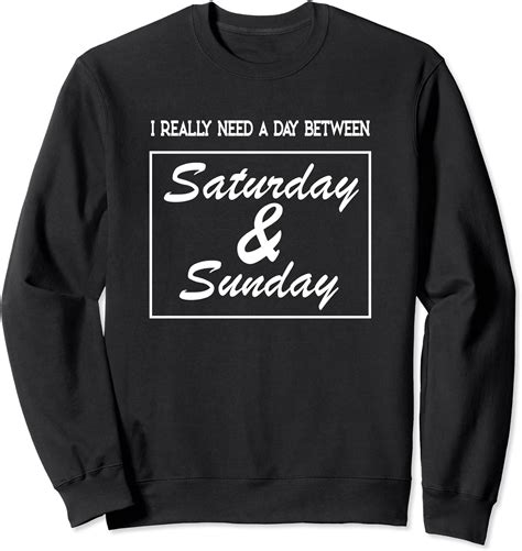I Really Need A Day Between Saturday And Sunday Sweatshirt