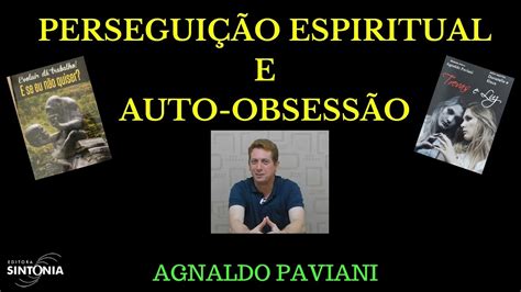 Perseguição Espiritual E Auto Obsessão Por Agnaldo Paviani Youtube