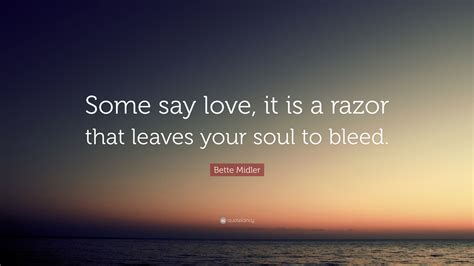 Bette Midler Quote “some Say Love It Is A Razor That Leaves Your Soul