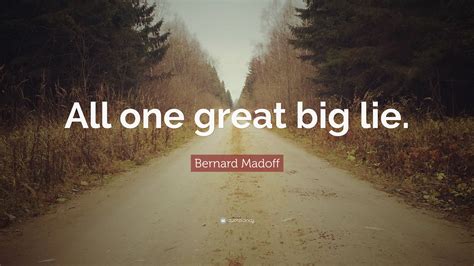 Bernard Madoff Quote “all One Great Big Lie”