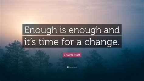 If can identify with these not good enough quotes after your relationship ends and you break up, look to these words of encouragement and know that things will get better soon. Owen Hart Quote: "Enough is enough and it's time for a ...