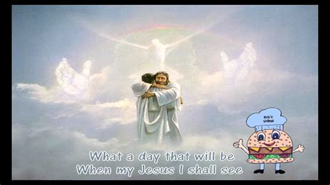What A Day That Will Be When My Jesus I Shall See Wlyrics Youtube