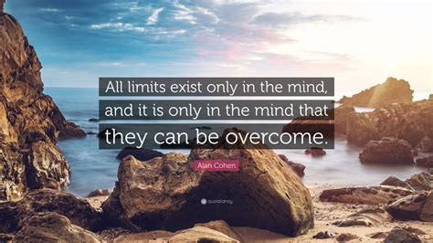 Alan Cohen Quote All Limits Exist Only In The Mind And It Is Only In
