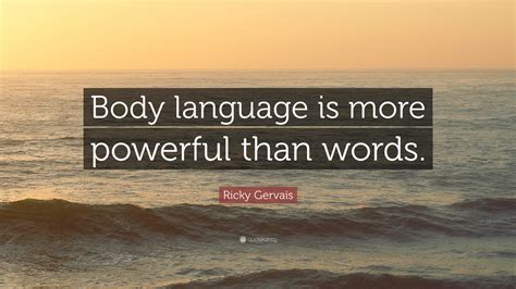 Women are better at reading body language everywhere in the world. Ricky Gervais Quote: "Body language is more powerful than ...