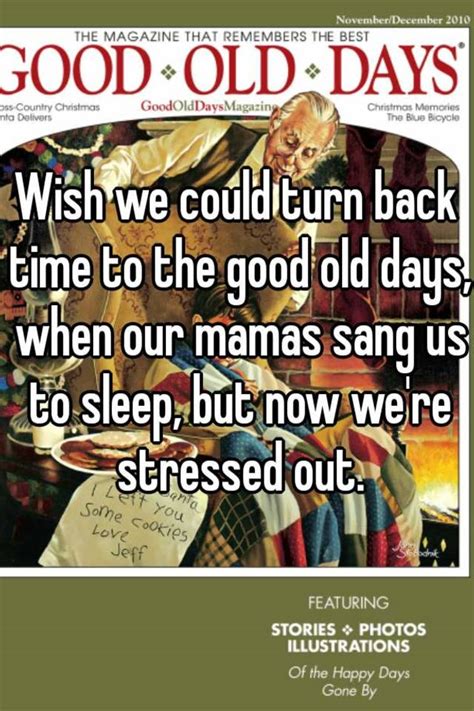 wish we could turn back time to the good old days when our mamas sang us to sleep but now we