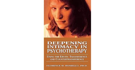 Deepening Intimacy In Psychotherapy Using The Erotic Transference And Countertransference By