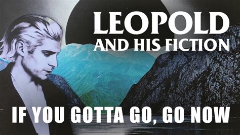 Leopold And His Fiction If You Gotta Go Go Now Official Audio