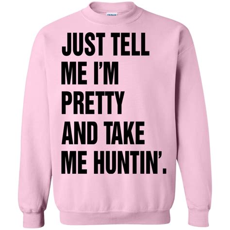 Just Tell Me Im Pretty And Take Me Huntin Shirt Hoodie Teedragons