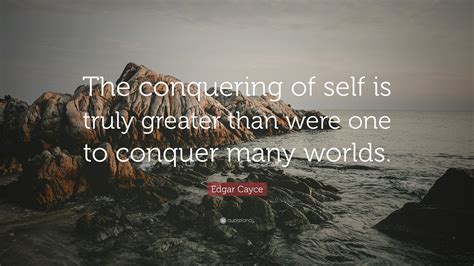 Edgar Cayce Quote The Conquering Of Self Is Truly Greater Than Were