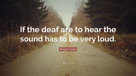 Bhagat Singh Quote If The Deaf Are To Hear The Sound Has To Be Very