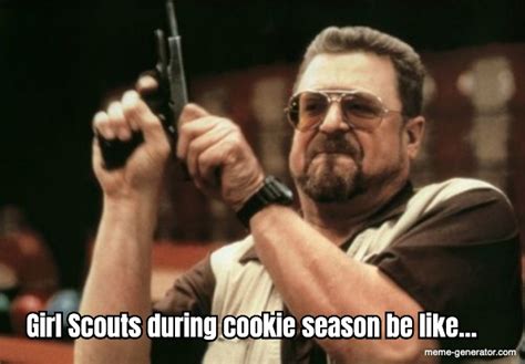 Girl Scouts During Cookie Season Be Like Meme Generator