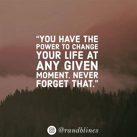 You Have The Power To Change Your Life At Any Given Moment Never