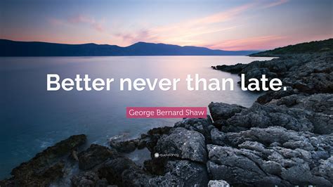 George Bernard Shaw Quote “better Never Than Late”