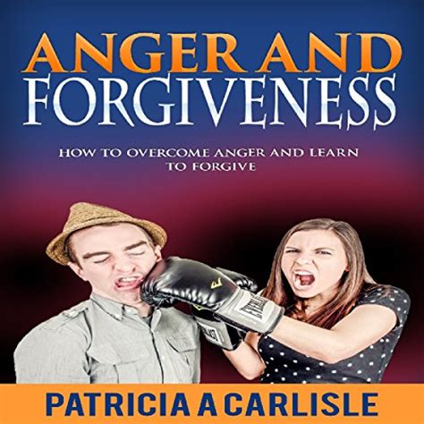 Anger And Forgiveness How To Overcome Anger And Learn To