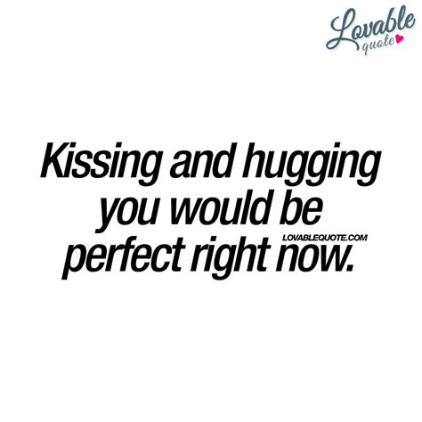 Kissing And Hugging You Would Be Perfect Right Now For Those