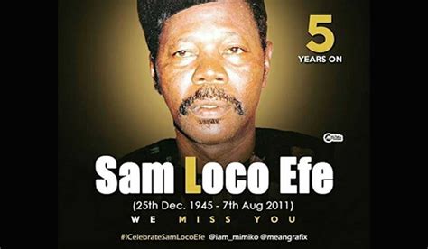 5 Years Gone What Do You Miss About Late Sam Loco Efe