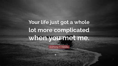 Anthony T. Hincks Quote: “Your life just got a whole lot more