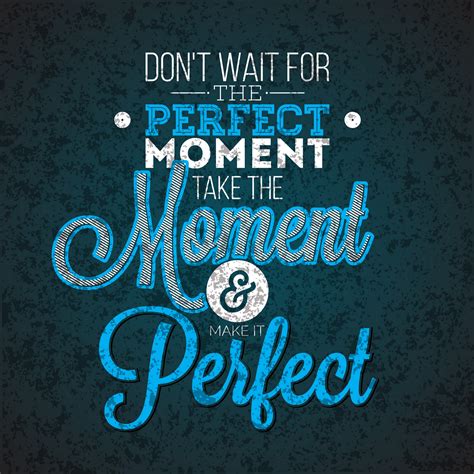 Dont Wait For The Perfect Moment Take The Moment And
