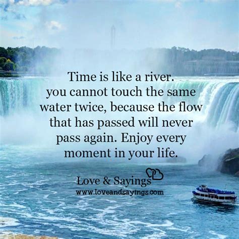 Enjoy every moment of your life. Time is like a river - Love and Sayings