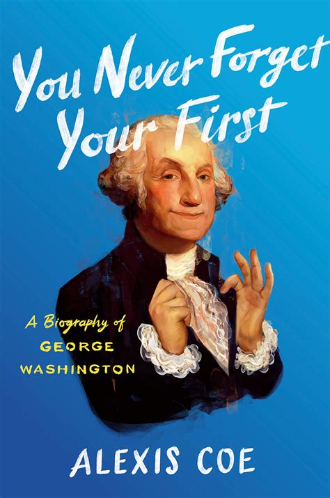 You Never Forget Your First A Biography Of George Washington Harvard