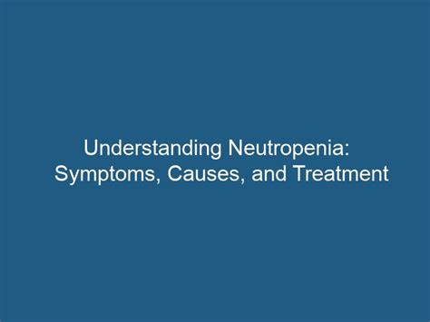 Understanding Neutropenia Symptoms Causes And Treatment