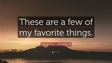 Oscar Hammerstein Ii Quote These Are A Few Of My Favorite Things