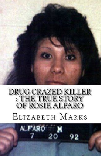 Drug Crazed Killer The True Story Of Rosie Alfaro By Elizabeth Marks