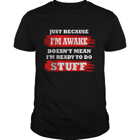 Just Because Im Awake Doesnt Mean Im Ready To Do Stuff T Shirt Kingteeshop