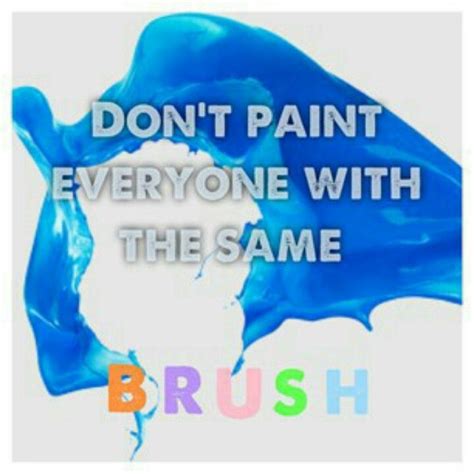Dont Paint Everyone With The Same Brush Quotes Words Brush
