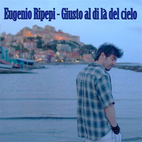 Giusto Al Di L Del Cielo Il Messaggio Profondo Del Cantatutore Eugenio Ripepi