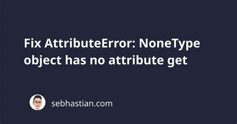 Fix Attributeerror Nonetype Object Has No Attribute Get Sebhastian