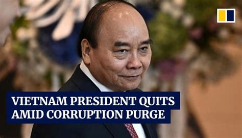 Vietnamese President Nguyen Xuan Phuc Resigns Amid Major Anti Corruption Purge South China