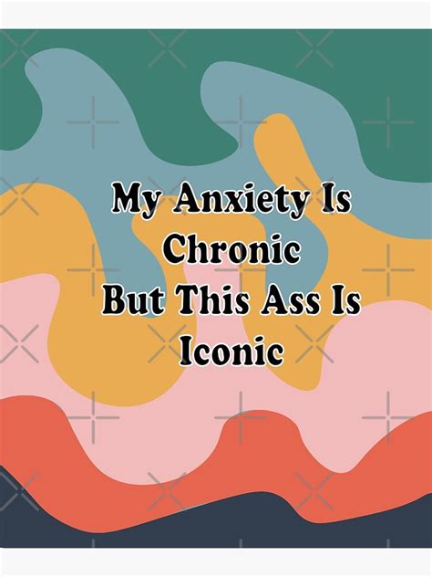 My Anxiety Is Chronic But This Ass Is Iconic Poster For Sale By Storeatf Redbubble