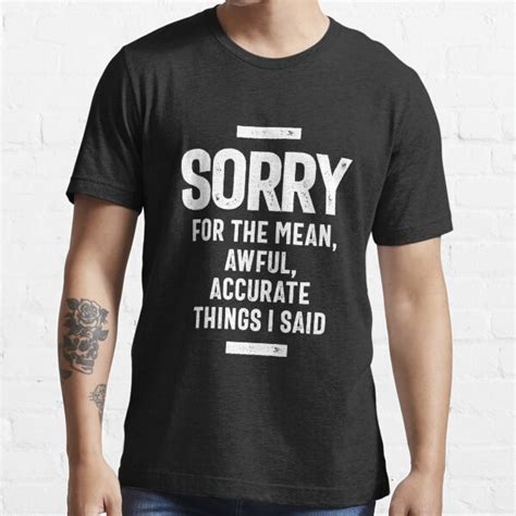 Sorry For The Mean Awful Accurate Things I Said T Shirt For Sale By Rafaellopezz Redbubble