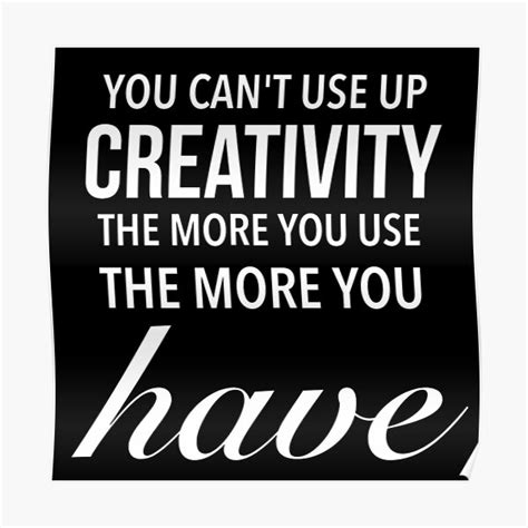 You Cant Use Up Creativity The More You Use The More You Have Best