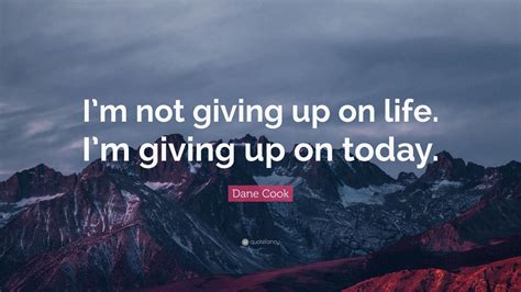 Dane Cook Quote “im Not Giving Up On Life Im Giving Up On Today