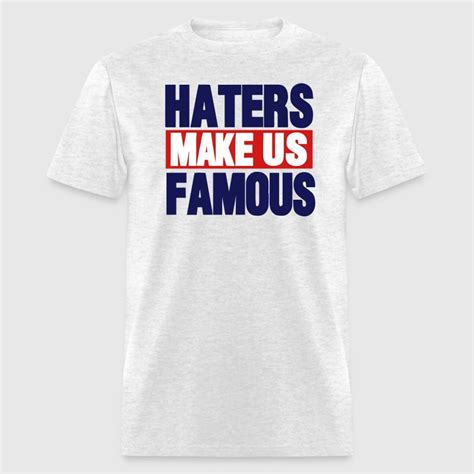 Haters Make Us Famous T Shirt Spreadshirt