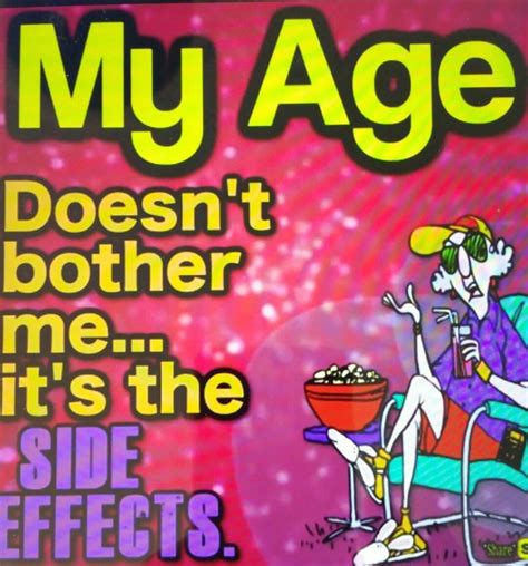 Image Result For My Age Doesn T Bother Me It S The Side Effects Old Age Humor Senior Humor