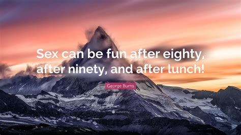 George Burns Quote “sex Can Be Fun After Eighty After Ninety And After Lunch”