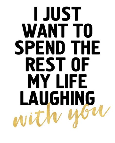 I Just Want To Spend The Rest Of My Life Laughing With You Cute Quote