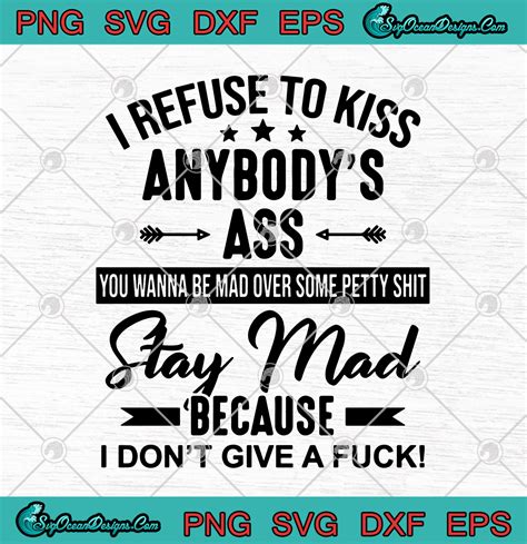 I Refuse To Kiss Anybodys Ass You Wanna Be Mad Over Some Petty Shit