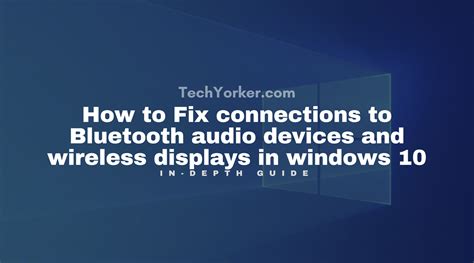 Fix Connections To Bluetooth Audio Devices And Wireless Displays In Windows Techyorker