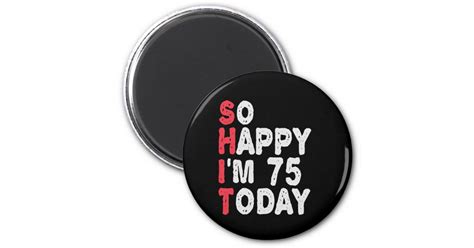 75th Birthday So Happy Im 75 Today Funny T Magnet Zazzle