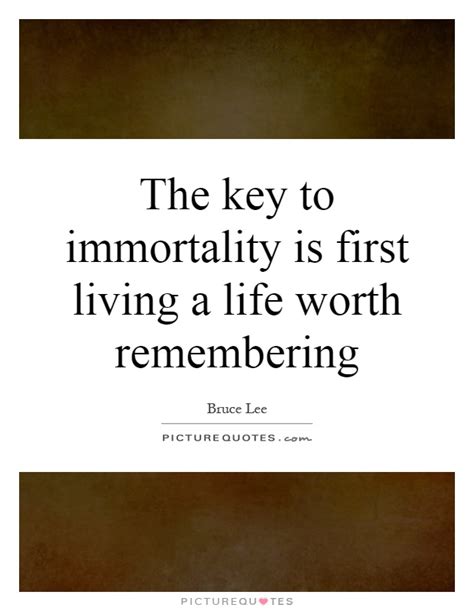I'd love to hear your contemplations: The key to immortality is first living a life worth remembering | Picture Quotes