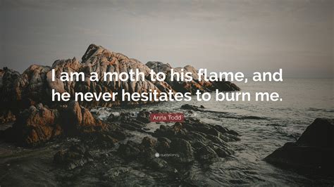 Anna Todd Quote “i Am A Moth To His Flame And He Never Hesitates To